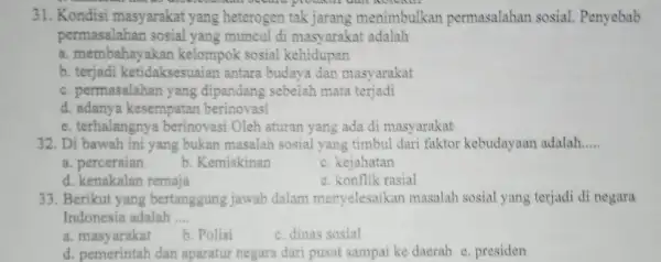 31. Kondisi masyarakat yang heterogen menimbulkan permasalahan sosial . Penyebab permasalahan sosial yang muncul di masyarakat adalah a. membahayakar kelompok sosial kehidupan b idaksesuaian