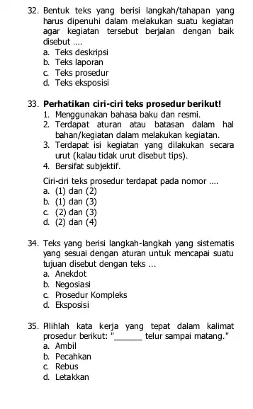 32. Bentuk teks yang berisi langkah/tahapan yang harus dipenuhi dalam melakukan suatu kegiatan agar kegiatan tersebut berjalan dengan baik disebut __ a. Teks deskripsi