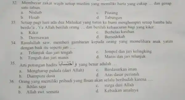 32. Membayar zakat wajib setiap muslim yang memiliki harta yang cukup __ dan genap satu tahun. a. Nishab c. Piutang b. Hisab d. Tabungan