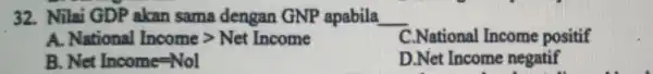 32. Nilai GDP akan sama dengan GNP apabila __ A National Incomegt Net Income C.National Income positif là Net Income=Nol D.Net Income negatif