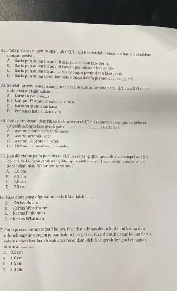 32. Pada proses pengembangan plat KLT atau Kkt setelah penotolan harus diletakkan dengan posisi __ A. Garis penotolan berada di atas permukaan fase gerak