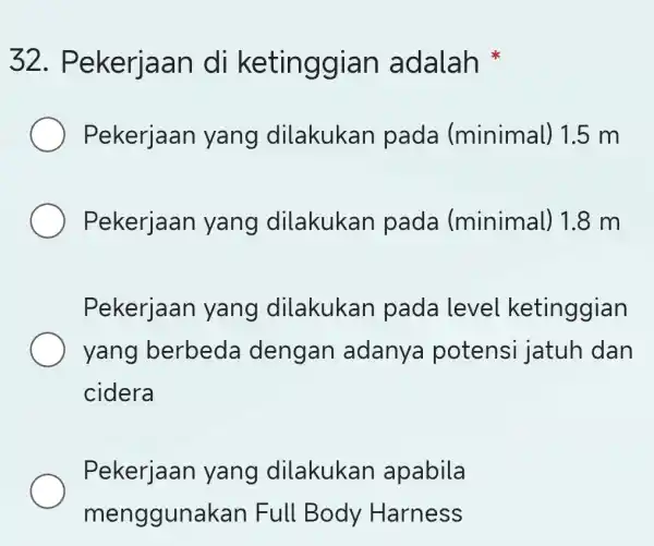 32.. Pekerjaan di ketinggian adalah Pekerjaan yang dilakukan pada (minimal) 1.5 m Pekerjaan yang dilakukan pada (minimal) 1.8 m Pekerjaan yang dilakukan pada level