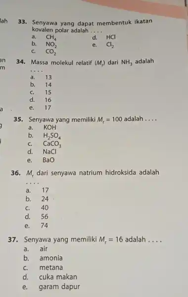 33. Senyawa yang dapat membentuk ikatan kovalen polar adalah __ a. CH_(4) d. HCI b. NO_(2) e. Cl_(2) CO_(2) 34. Massa molekul relatif (M_(r))