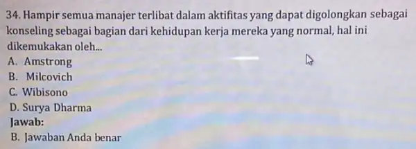 34. Hampir semua manajer terlibat dalam aktifitas yang dapat digolongkan sebagai konseling sebagai bagian dari kehidupan kerja mereka yang normal, hal ini dikemukakan oleh.