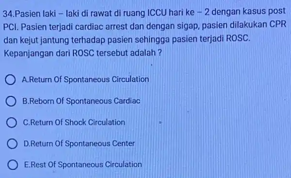 34.Pasien laki -laki di rawat di ruang ICCU hari ke -2 dengan kasus post PCl. Pasien terjadi cardiac arrest dan dengan sigap pasien dilakukan