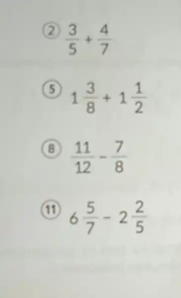 (3)/(5)+(4)/(7) 1(3)/(8)+1(1)/(2) B (11)/(12)-(7)/(8) 6(5)/(7)-2(2)/(5)