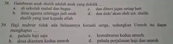 38.Gambaran anak shalih adalah anak yang dididik __ a. di sekolah mahal dan bagus c. dan diber jajan setiap hari b. ilmu agama sehingga