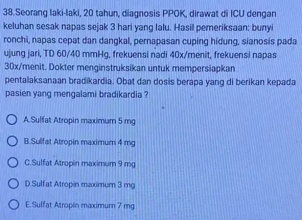 38.Seorang laki-laki, 20 tahun, diagnosis PPOK dirawat di ICU dengan keluhan sesak napas sejak 3 hari yang lalu Hasil pemeriksaan: bunyi ronchi, napas cepat