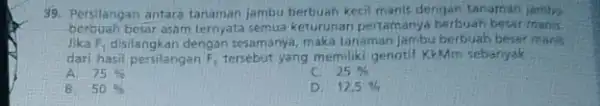 39. Persilangan antara tanaman jambu berbuah kecil manis dengan tanaman jambe berbuah besar asam ternyata semua keturunan pertamanya berbuah besar thans. Jika F_(1) disilangkan