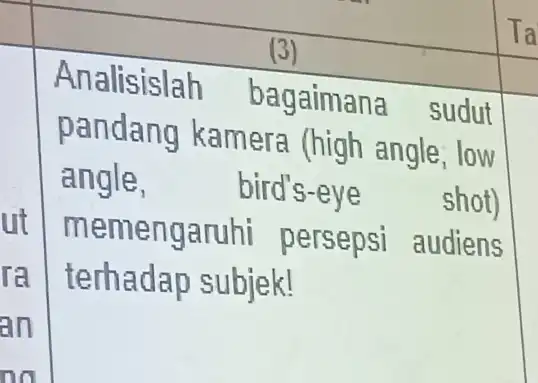 (3) Analisislah bagaimana sudut pandang kamera (high angle, low angle, bird's-eye shot) memengaruhi persepsi audiens terhadap subjek!