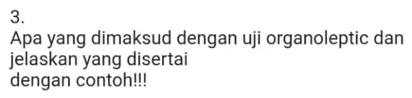 3. Apa yang dimaksud dengan uji organoleptic ; dan jelaskan yang disertai dengan contoh!