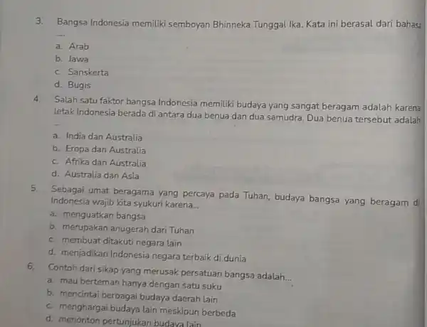 3.Bangsa Indonesia memiliki semboyan Bhinneka Tunggal Ika. Kata ini berasal dari bahasi __ a. Arab b. Jawa c. Sanskerta d. Bugis 4.Salah satu faktor