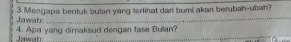 3.Mengapa bentuk bulan yang terlihat dari bumi akan berubah-ubah? Jawab: __ dinaksan/dengan fase-Eudan? 4. Apa yang dimaksud dengan fase Bulan? Jawab __