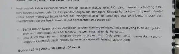 4. Andi adalah ketua kelompok dalam sebuah kegiatan diskusi kelas PKn yang membahas tentang nilai- nilai kepemimpinar dalam kehidupan berbangsa dan bernegara. Sebagai ketua