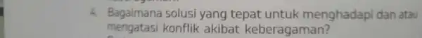 4. Bagaimana-sudusi yang tepatuntukmenghadapidanakatatak mengatasi konflik akibat keberagaman?