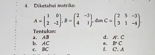 4. Diketahui matriks: A=(} 1&0 2&-2 ) Tentukan: a d. A'.C b. AC e. B'.C C. BC f. C.A