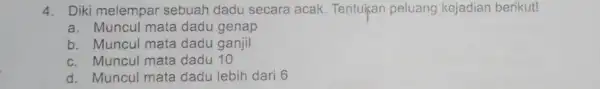 4. Diki melempar sebuah dadu secara acak Tentukan peluang kejadian berikut! a. Muncul mata dadu genap b. Muncul mata dadu ganjil c. Muncul mata