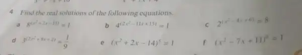 4 Find the real solutions of the following equations. C 2^(x^(2-4x+6))=8 a 8^(x^(2+2x-15))=1 4^(2x^(2-11x+15))=1 d 3^(2x^(2+9x+2))=(1)/(9) e (x^2+2x-14)^5=1 f (x^2-7x+11)^8=1