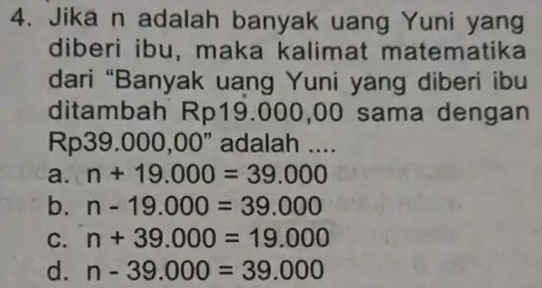 4. Jika n adalah banyak uang Yuni yang diberi ibu , maka kalimat matematika dari "Banyak uang Yuni yang diberi ibu ditambah Rp19.000 ,00