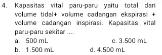 4. Kapasitas vital paru-paru yaitu total dari volume tidal't volume cadangan ekspirasi + volume cadangan inspirasi Kapasitas vital paru-paru sekitar __ a. 500 mL