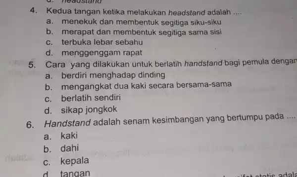 4. Kedua tangan ketika melakukar headstand adalah __ a. menekuk dan membentuk segitiga siku-siku b. merapat dan membentuk segitiga sama sisi c. terbuka lebar