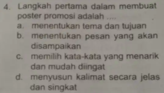 4. Langkah pertama dalam membuat poster promosi adalah __ a. menentukan tema dan tujuan b. menentukan pesan yang akan disampaikan c. memilih kata-kata yang