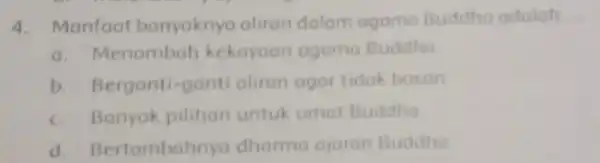 4 Manfaat banyaknyo aliran dalam agamo Buddho adaloh __ a. Menambah kekayoan agamo Buddha b.Berganti -ganti aliran ogor tidak bosan c. Banyak pilihan untuk