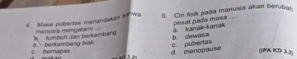 4. Masa pubertas menandakan bahwa a. tumbuh dan berkembang manusia mengalami __ c. bernapas b. berkembang biak moken 5. Ciri fisik pada manusia akan