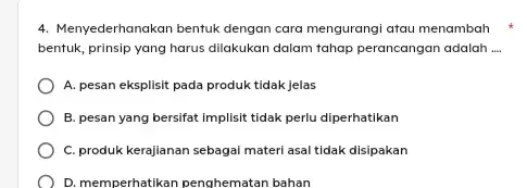 4. Menyederhanakan bentuk dengan cara mengurangi atau menambah bentuk, prinsip yang harus dilakukan dalam tahap perancangan adalah __ A. pesan eksplisit pada produk tidak