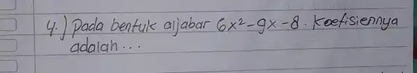 4.) Pada bentuk aljabar 6 x^2-9 x-8 . Koefisiennya adalah...