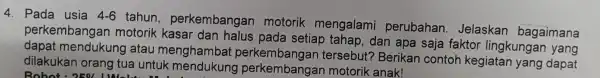 4. Pada usia 4-6 tahu , perkembangar motorik mengalami perubahan . Jelaskan bagaimana perkembang an motorik kasar dan halus pada setiap tahap, dan apa