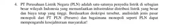 4. PT Perusahaan Listrik Negara (PLN)adalah satu-satunya penyedia listrik di sebagian besar wilayah Indonesia yang memanfaatka n infrastruktu distribusi listrik yang besar dan biaya