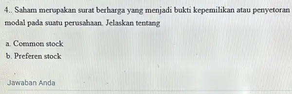 4. Saham merupakan surat berharga yang menjadi bukti kepemilikan atau penyetoran modal pada suatu perusahaan. Jelaskan tentang a. Common stock b. Preferen stock Jawaban