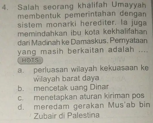 4. Salah seorang khảlifah Umayyah membentuk pemerintahan dengan sistem monarki herediter.la juga memindahkan ibu kota kekhalifahan dari Madinah ke Damaskus . Pernyataan yang masih