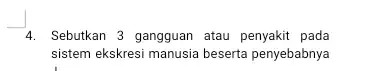 4. Sebutkan 3 gangguan atau penyakit pada sistem ekskresi manusia beserta penyebabnya