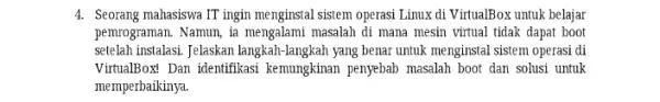 4. Seorang mahasiswa IT ingin menginstal sistem operasi Linux di VirtualBox untuk belajar pemrograman. Namun, ia mengalami masalah di mana mesin virtual tidak dapat