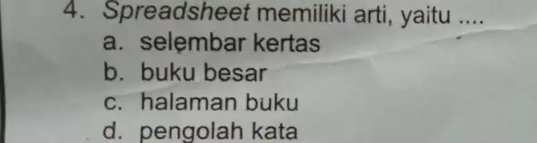 4. Spreadsheet memiliki arti yaitu __ a selembar kertas b. buku besar c. halaman buku d.pengolah kata