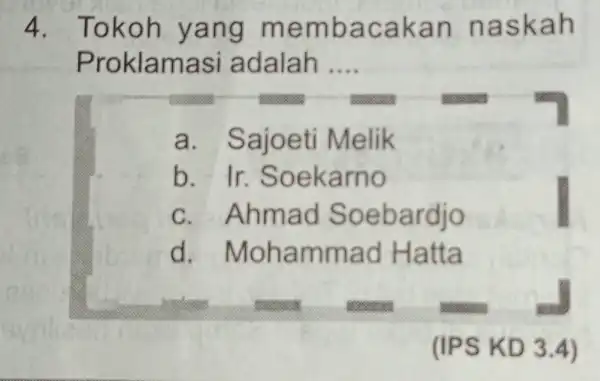 4. Tokoh yang membacakan naskah Proklamasi adalah __ a. Sajoeti Melik b. Ir.Soekarno c. Ahmad Soebardjo d Mohammad Hatta