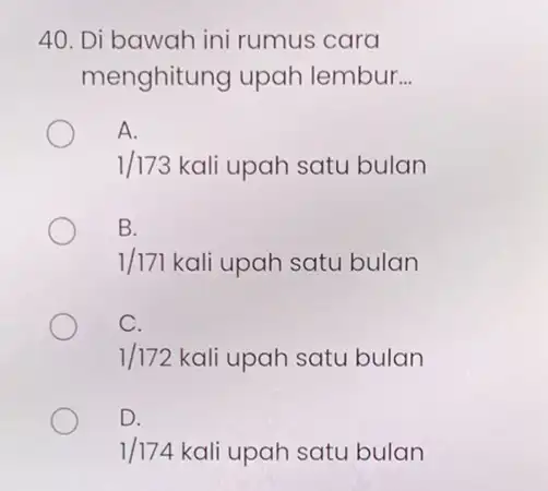 40. Di bawah ini rumus cara menghitung upah lembur. __ A. 1/173kali upah satu bulan B. 1/171 kali upah satu bulan C. 1/172kali upah