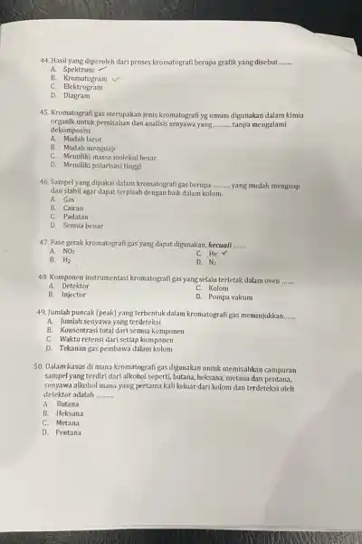 44. Hasil yang diperoleh dari proses kromatografi berupa grafik yang disebut __ A. Spektrum B Kromatogram C. Elektrogram D Diagram 45. Kromatografi gas merupakan