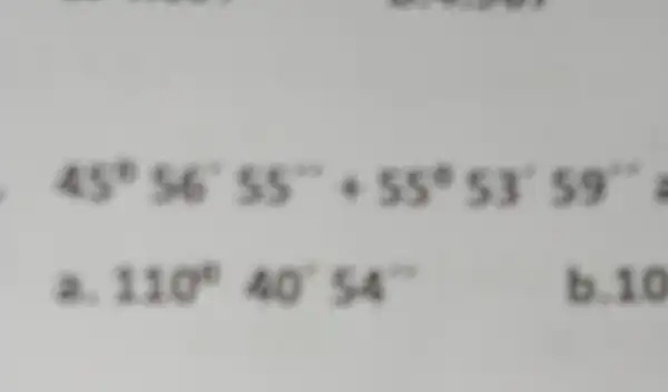 45^circ 56'55'''55''53''59'' a. 110^circ 40^circ 54^circ b. 10