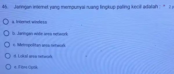 46. Jaringan internet yang mempunyai ruang lingkup paling kecil adalah a. Internet wireless b. Jaringan wide area network c. Metropolitan area network d. Lokal