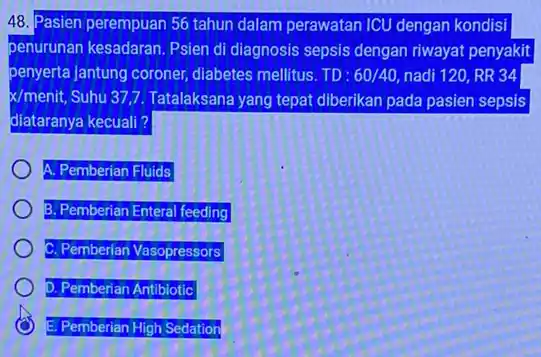 48. Pasien perempuan 56 tahun dalam perawatan ICU dengan kondisi penurunan kesadaran. Psien di diagnosis sepsis dengan riwayat penyakit penyerta jantung coroner,diabetes mellitus. TD: