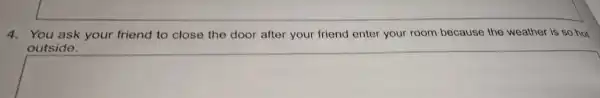 4.You ask your friend to close the door after your friend enter your room because the weather is so hot outside. square