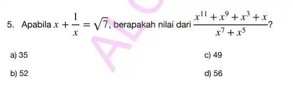 5. Apabila x+(1)/(x)=sqrt (7) berapakah nilai dari (x^11+x^9+x^3+x)/(x^7)+x^(5) a) 35 c) 49 b) 52 d) 56