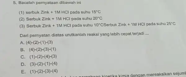 5. Bacalah pernyataan dibawah ini (1) serbukZink+1MHCl pada suhu 15^circ C (2) SerbukZink+1MHCl pada suhu 20^circ C (3) SerbukZink+1MHCl pada suhu 10^circ C Serbuk