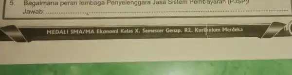 5. Bagaimana peran lembaga Penyelenggare a Jasa Sistem Pembayaran (PJSP)! Jawab: .... __ MEDALI SMA/MA Ekonomi Kelas X.Semester Genap. R2 Kurijkulum Merdeka