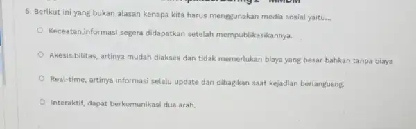 5. Berikut ini yang bukan alasan kenapa kita harus menggunakan media sosial yaitu... __ Keceatan,informasi segera didapatkan setelah mempublikasikannya. Akesisibilitas, artinya mudah diakses dan