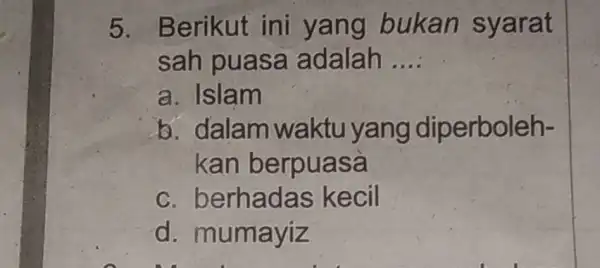 5 . Berikut ini yang bukan syarat sah puasa adalah __ a. Islam b. dalam waktu I yang diperboleh- kan berpuasa C berhadas kecil