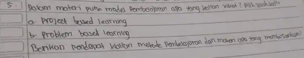 5. Dakum materi putsi model pembelajaran apo tang kaltan sakai? pilihsalah satu a. projeet bused learning b. problem based learning Berikan kendapat kalian metode